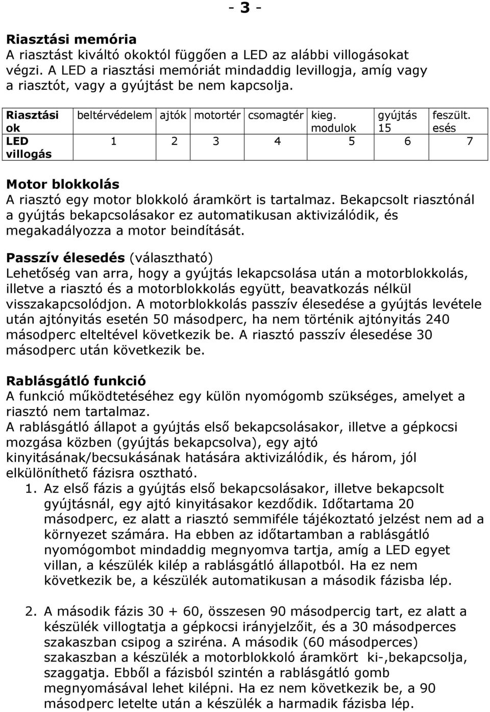 Bekapcsolt riasztónál a gyújtás bekapcsolásakor ez automatikusan aktivizálódik, és megakadályozza a motor beindítását.