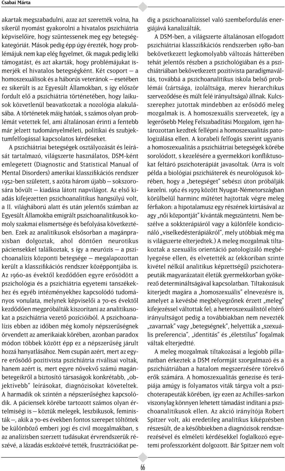 Két csoport a homoszexuálisok és a háborús veteránok esetében ez sikerült is az Egyesült Államokban, s így el ször fordult el a pszichiátria történetében, hogy laikusok közvetlenül beavatkoztak a
