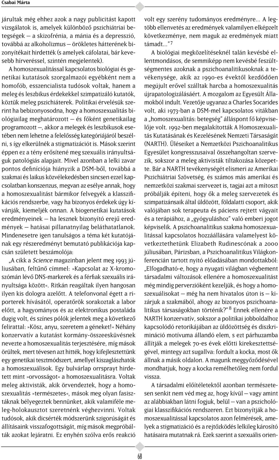 A homoszexualitással kapcsolatos biológiai és genetikai kutatások szorgalmazói egyébként nem a homofób, esszencialista tudósok voltak, hanem a meleg és leszbikus érdekekkel szimpatizáló kutatók,