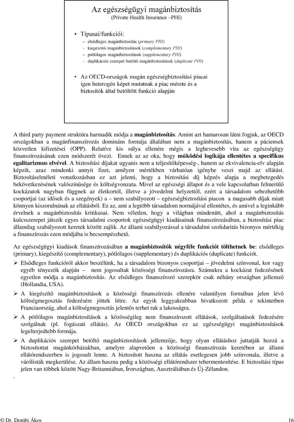 Relatíve kis súlya ellenére mégis a leghevesebb vita az egészségügy finanszírozásának ezen módszerét övezi. Ennek az az oka, hogy működési logikája ellentétes a specifikus egalitarizmus elvével.