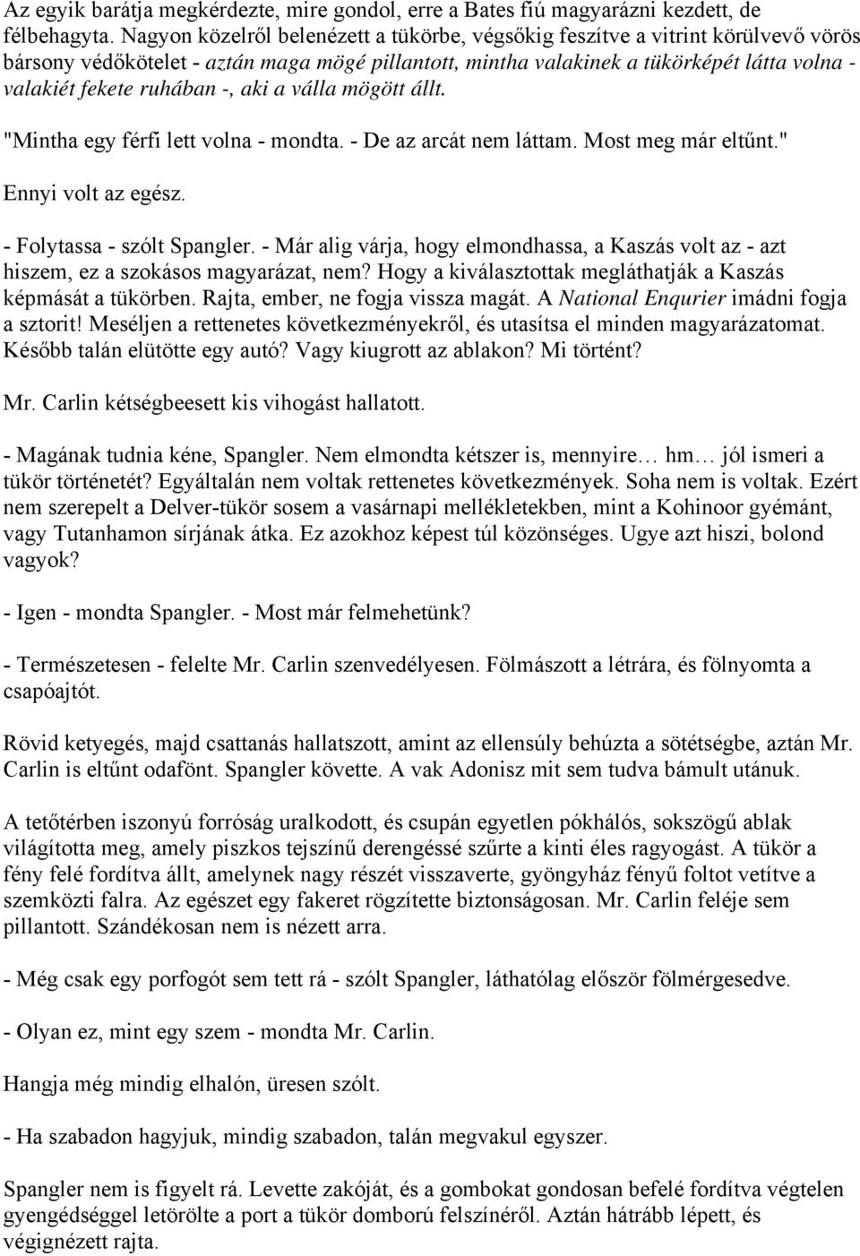 -, aki a válla mögött állt. "Mintha egy férfi lett volna - mondta. - De az arcát nem láttam. Most meg már eltűnt." Ennyi volt az egész. - Folytassa - szólt Spangler.