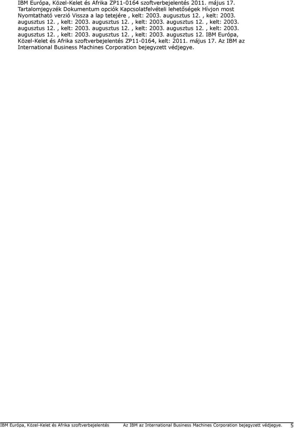 , kelt: 2003. augusztus 12., kelt: 2003. augusztus 12., kelt: 2003. augusztus 12., kelt: 2003. augusztus 12., kelt: 2003. augusztus 12., kelt: 2003. augusztus 12., kelt: 2003. augusztus 12., kelt: 2003. augusztus 12., kelt: 2003. augusztus 12. IBM Európa, Közel-Kelet és Afrika szoftverbejelentés ZP11-0164, kelt: 2011.