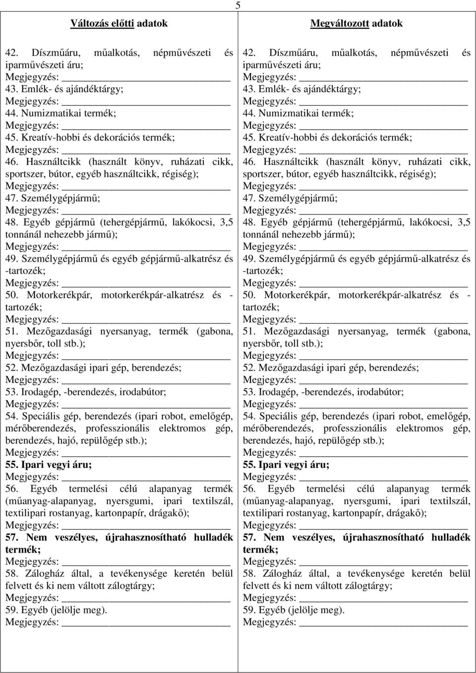 Személygépjármű és egyéb gépjármű-alkatrész és -tartozék; 50. Motorkerékpár, motorkerékpár-alkatrész és - tartozék; 51. Mezőgazdasági nyersanyag, termék (gabona, nyersbőr, toll stb.); 52.