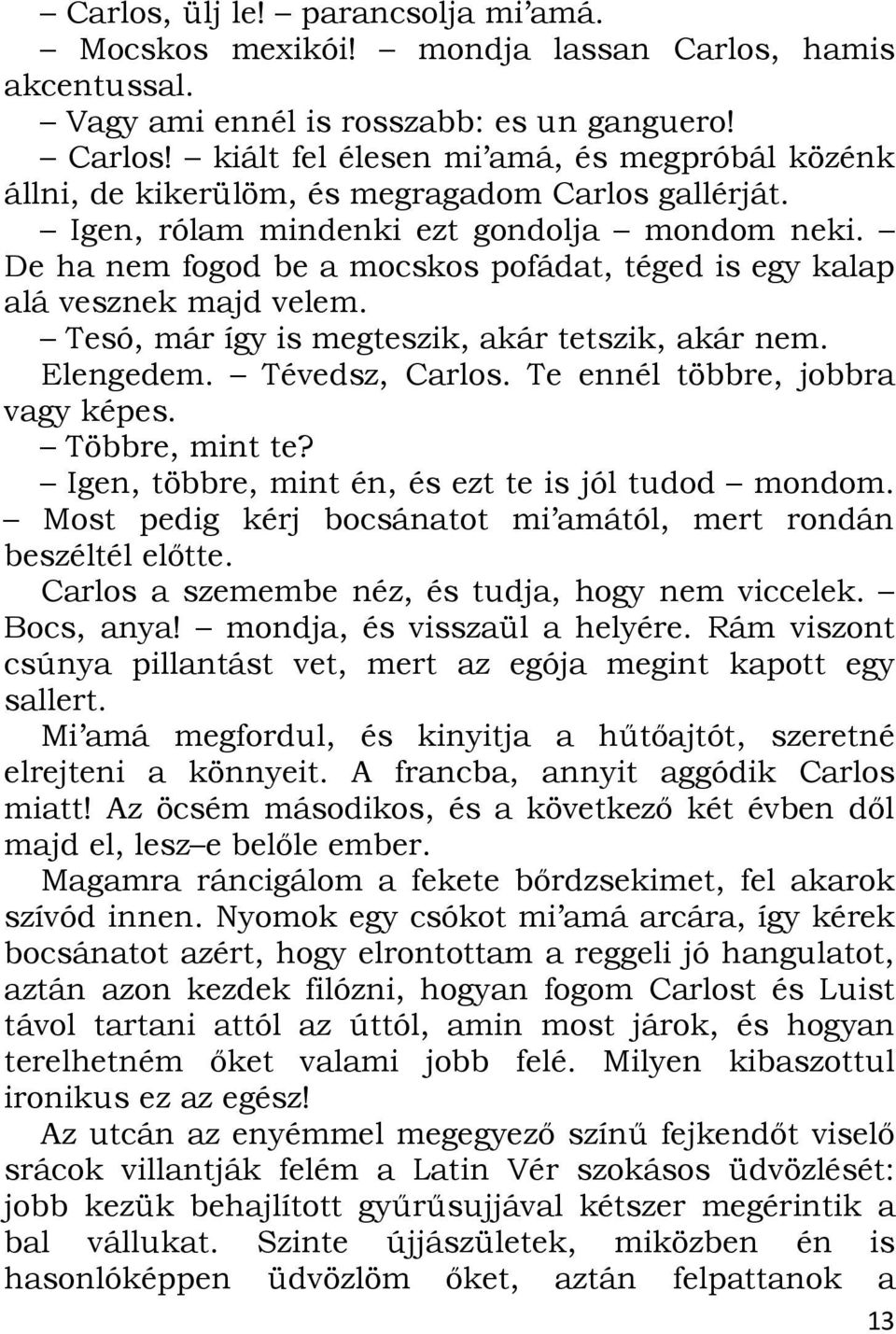 Tévedsz, Carlos. Te ennél többre, jobbra vagy képes. Többre, mint te? Igen, többre, mint én, és ezt te is jól tudod mondom. Most pedig kérj bocsánatot mi amától, mert rondán beszéltél előtte.