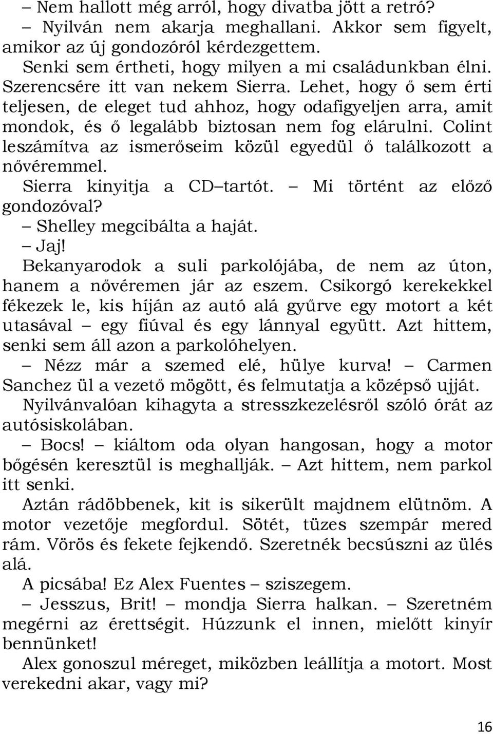 Colint leszámítva az ismerőseim közül egyedül ő találkozott a nővéremmel. Sierra kinyitja a CD tartót. Mi történt az előző gondozóval? Shelley megcibálta a haját. Jaj!