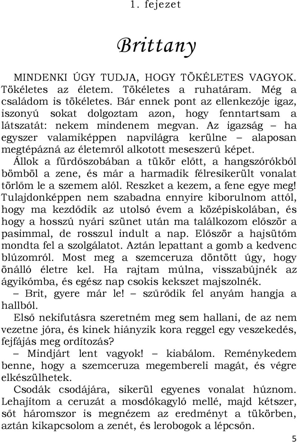 Az igazság ha egyszer valamiképpen napvilágra kerülne alaposan megtépázná az életemről alkotott meseszerű képet.