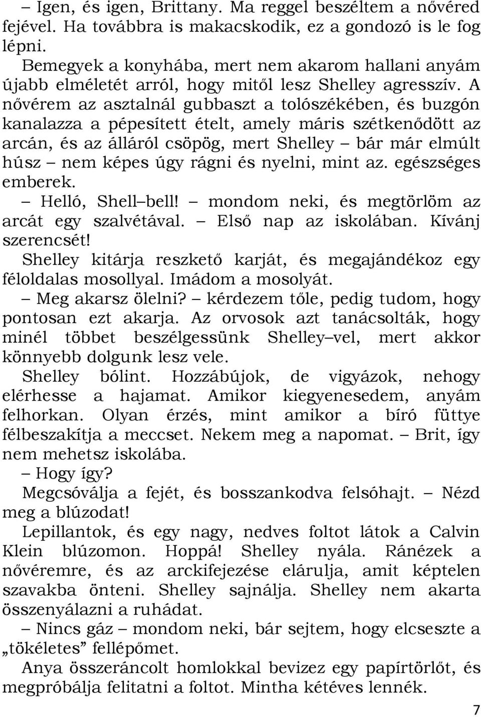 A nővérem az asztalnál gubbaszt a tolószékében, és buzgón kanalazza a pépesített ételt, amely máris szétkenődött az arcán, és az álláról csöpög, mert Shelley bár már elmúlt húsz nem képes úgy rágni