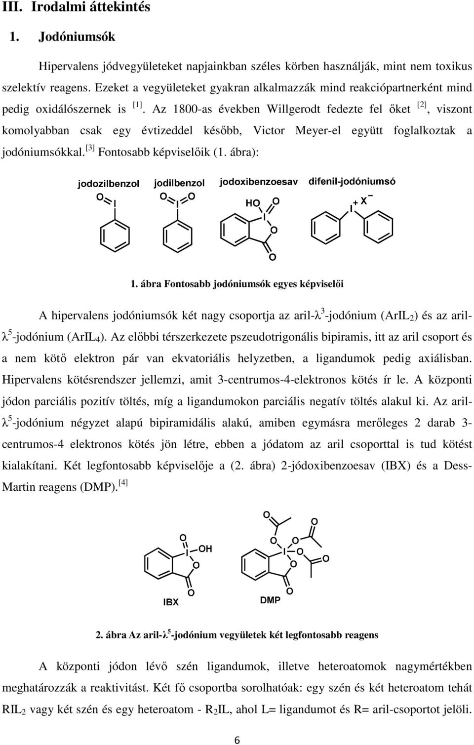 Az 1800-as években Willgerodt fedezte fel őket [2], viszont komolyabban csak egy évtizeddel később, Victor Meyer-el együtt foglalkoztak a jodóniumsókkal. [3] Fontosabb képviselőik (1. ábra): 1.