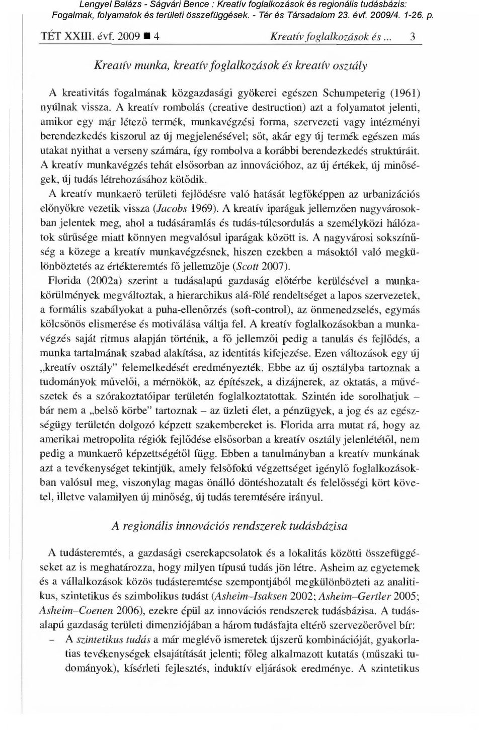 A kreatív rombolás (creative destruction) azt a folyamatot jelenti, amikor egy már létez ő termék, munkavégzési forma, szervezeti vagy intézményi berendezkedés kiszorul az új megjelenésével; s őt,