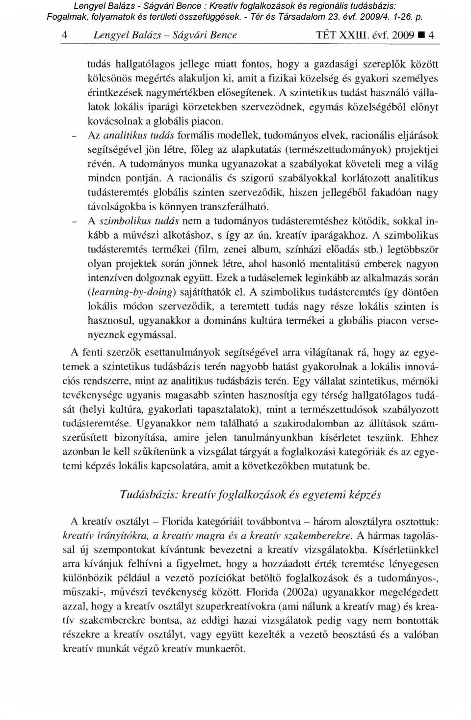 009 tudás hallgatólagos jellege miatt fontos, hogy a gazdasági szerepl ők között kölcsönös megértés alakuljon ki, amit a fizikai közelség és gyakori személyes érintkezések nagymértékben el ősegítenek.