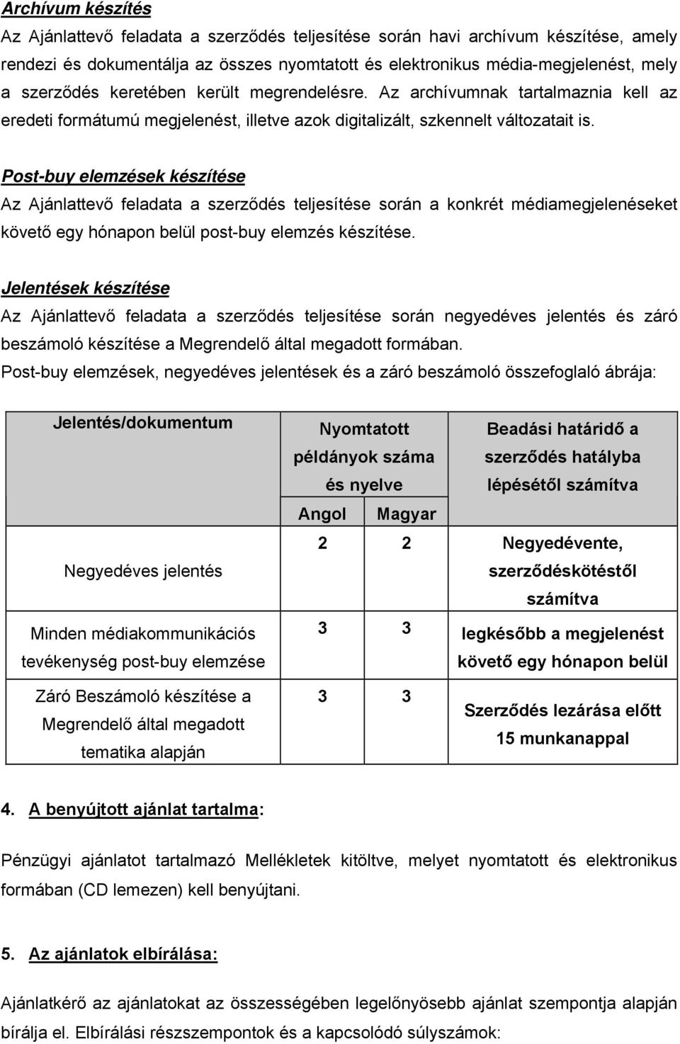 Post-buy elemzések készítése Az Ajánlattevő feladata a szerződés teljesítése során a konkrét médiamegjelenéseket követő egy hónapon belül post-buy elemzés készítése.