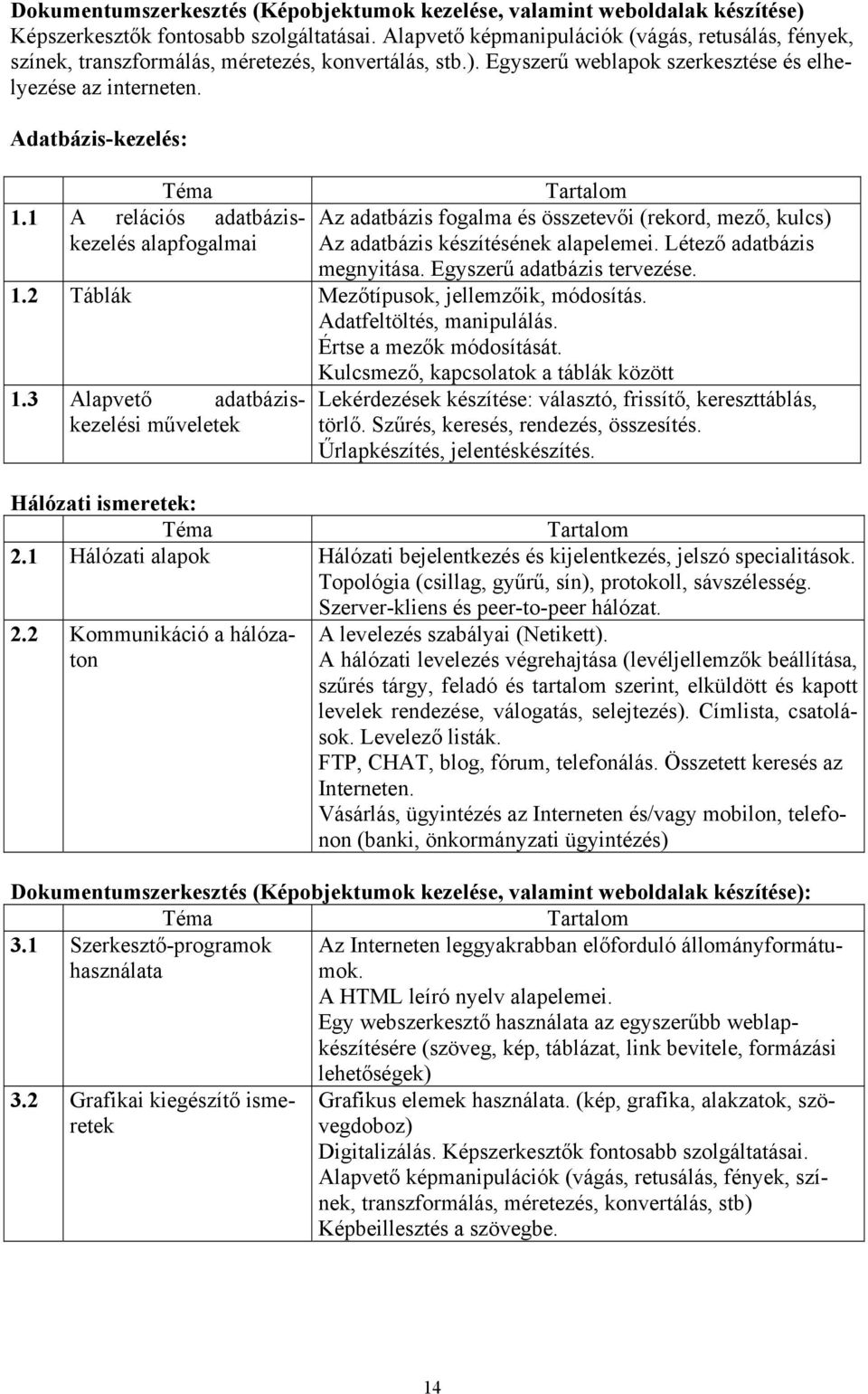 1 A relációs adatbáziskezelés alapfogalmai Az adatbázis fogalma és összetevői (rekord, mező, kulcs) Az adatbázis készítésének alapelemei. Létező adatbázis megnyitása. Egyszerű adatbázis tervezése. 1.