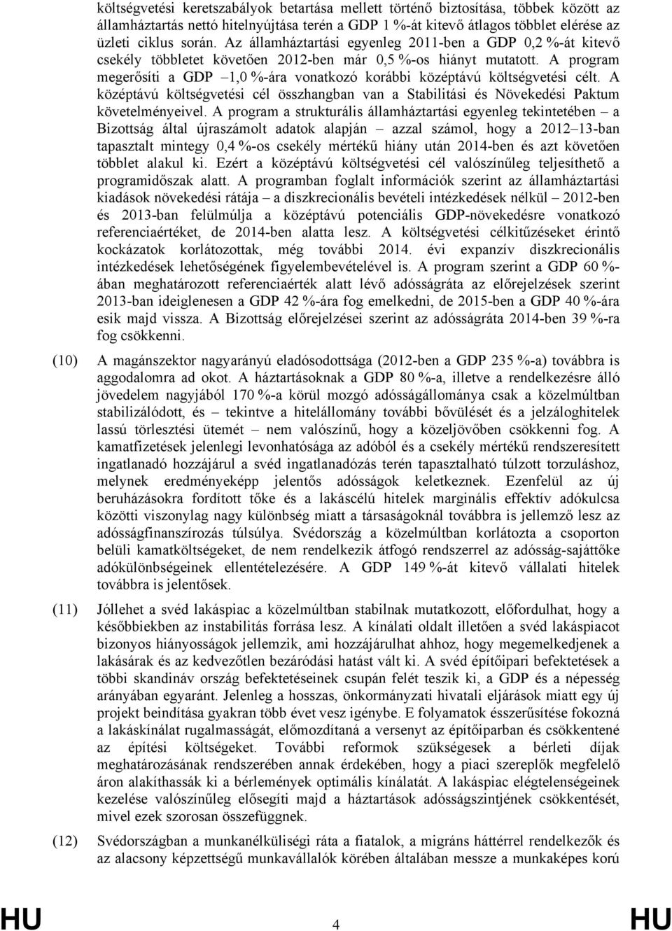 A program megerősíti a GDP 1,0 %-ára vonatkozó korábbi középtávú költségvetési célt. A középtávú költségvetési cél összhangban van a Stabilitási és Növekedési Paktum követelményeivel.