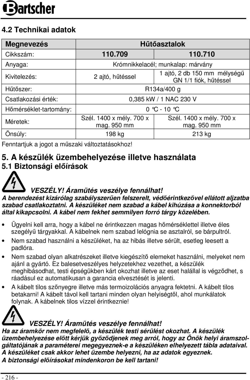 Hőmérséklet-tartomány: 0 C - 10 C Méretek: Szél. 1400 x mély. 700 x mag. 950 mm Szél. 1400 x mély. 700 x mag. 950 mm Önsúly: 198 kg 213 kg Fenntartjuk a jogot a műszaki változtatásokhoz! 5.