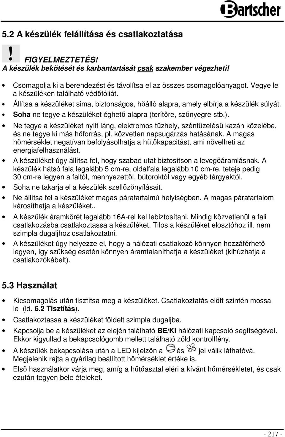 Ne tegye a készüléket nyílt láng, elektromos tűzhely, széntüzelésű kazán közelébe, és ne tegye ki más hőforrás, pl. közvetlen napsugárzás hatásának.