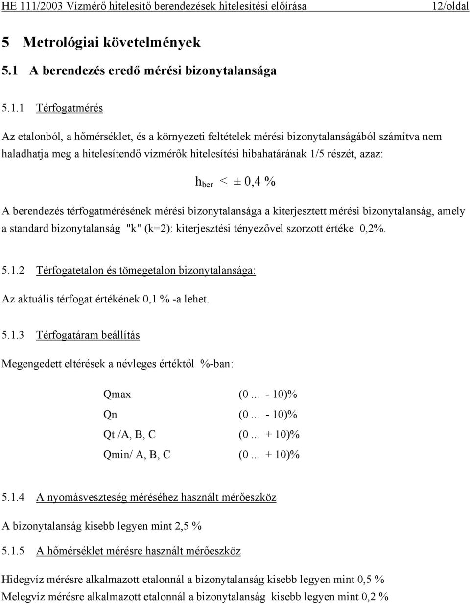 standard bizonytalanság "k" (k=2): kiterjesztési tényezővel szorzott értéke 0,2%. 5.1.2 Térfogatetalon és tömegetalon bizonytalansága: Az aktuális térfogat értékének 0,1 % -a lehet. 5.1.3 Térfogatáram beállítás Megengedett eltérések a névleges értéktől %-ban: Qmax (0.