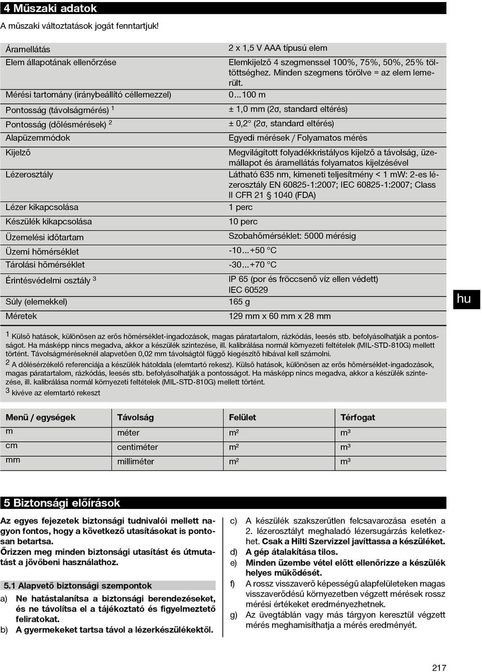 Mérési tartomány (iránybeállító céllemezzel) 0 100 m Pontosság (távolságmérés) 1 ± 1,0 mm (2σ, standard eltérés) Pontosság (dőlésmérések) 2 ± 0,2 (2σ, standard eltérés) Alapüzemmódok Egyedi mérések /