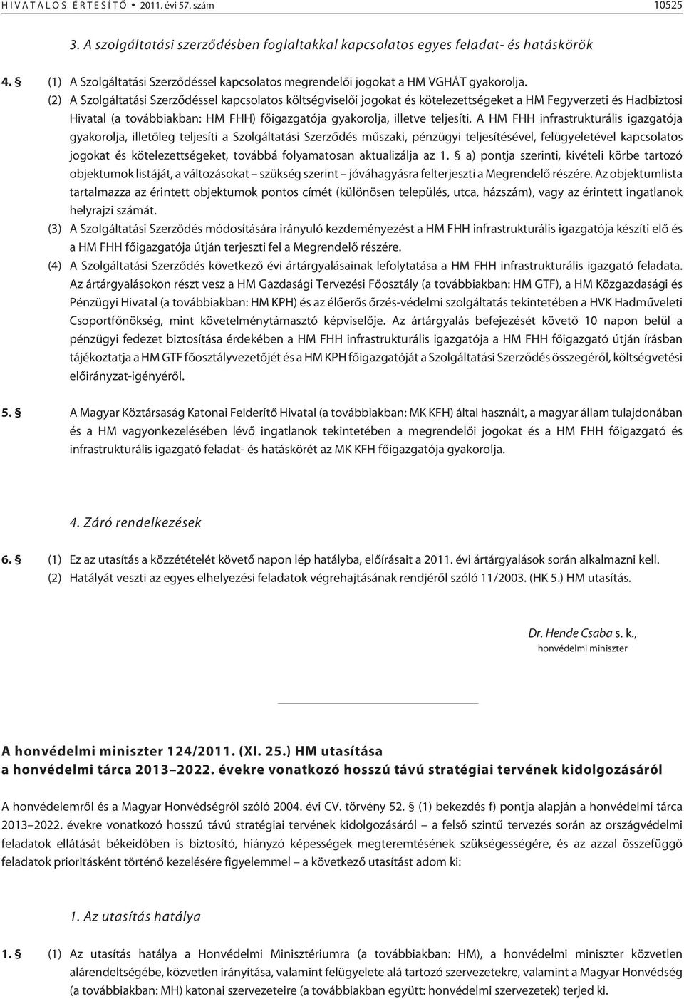 (2) A Szolgáltatási Szerzõdéssel kapcsolatos költségviselõi jogokat és kötelezettségeket a HM Fegyverzeti és Hadbiztosi Hivatal (a továbbiakban: HM FHH) fõigazgatója gyakorolja, illetve teljesíti.