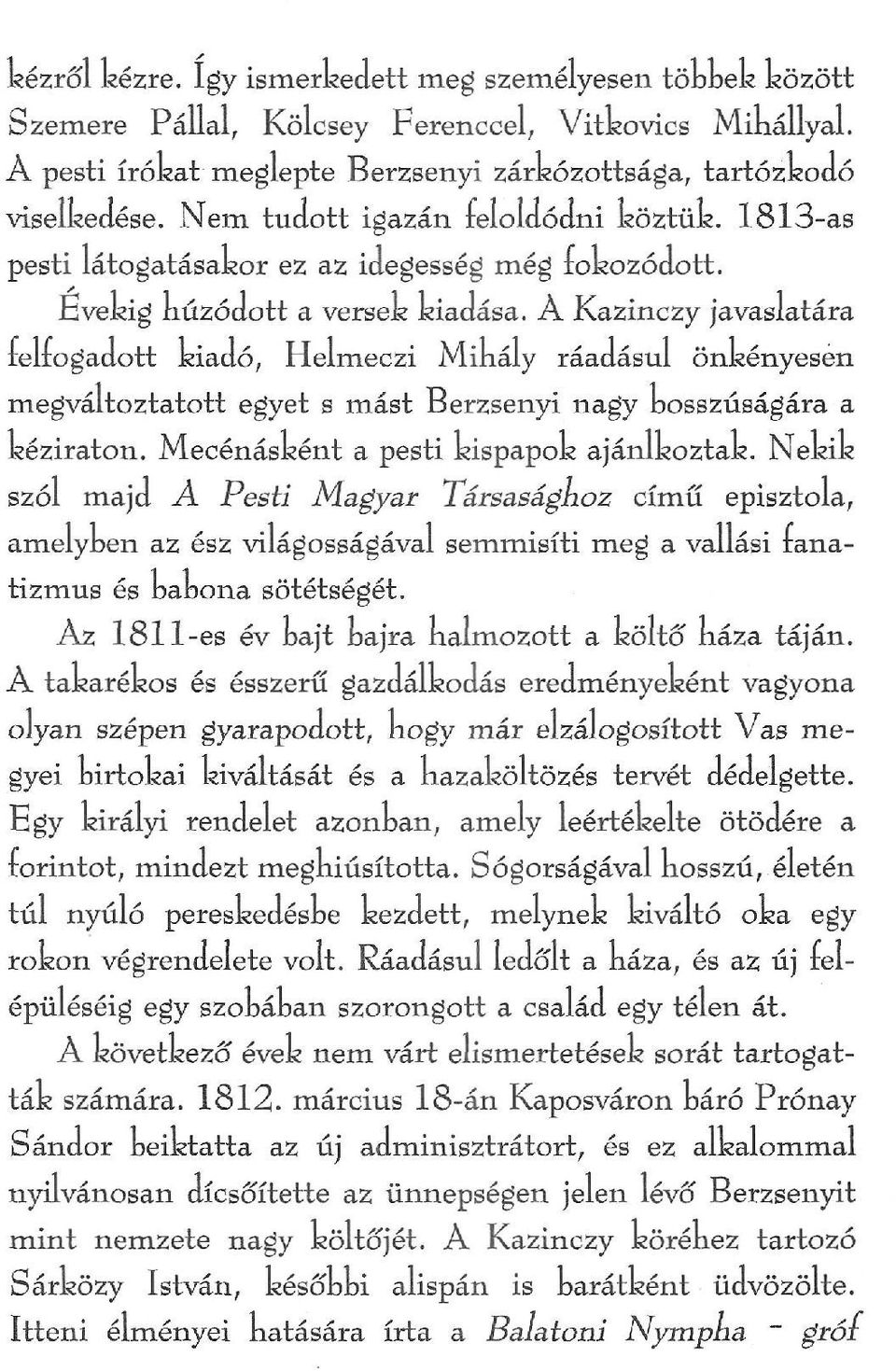 À Kazinczy javaslatára lelrogadott kiadó, Helmeczi Mibály ráadásul önkényesen megváltoztatott egyet s mást Berzsenyi nagy bosszúságára a kéziraton. Mecénásként a pesti kispapok ajánlkoztak.
