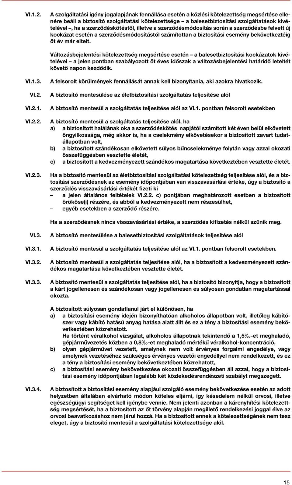 szerződéskötéstől, illetve a szerződésmódosítás során a szerződésbe felvett új kockázat esetén a szerződésmódosítástól számítottan a biztosítási esemény bekövetkeztéig öt év már eltelt.