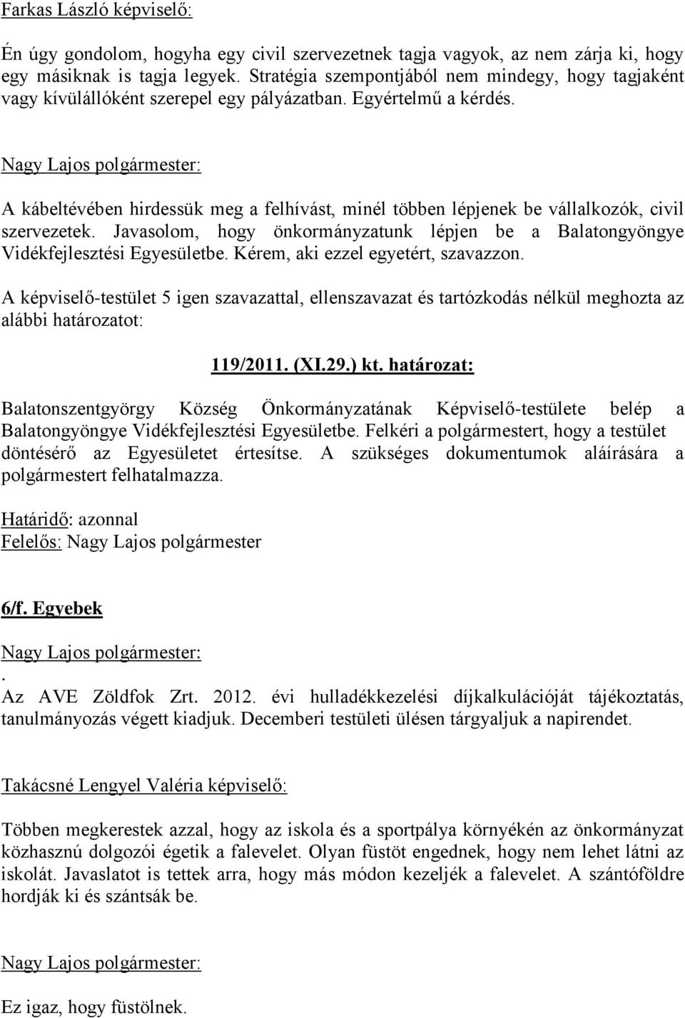 A kábeltévében hirdessük meg a felhívást, minél többen lépjenek be vállalkozók, civil szervezetek. Javasolom, hogy önkormányzatunk lépjen be a Balatongyöngye Vidékfejlesztési Egyesületbe.