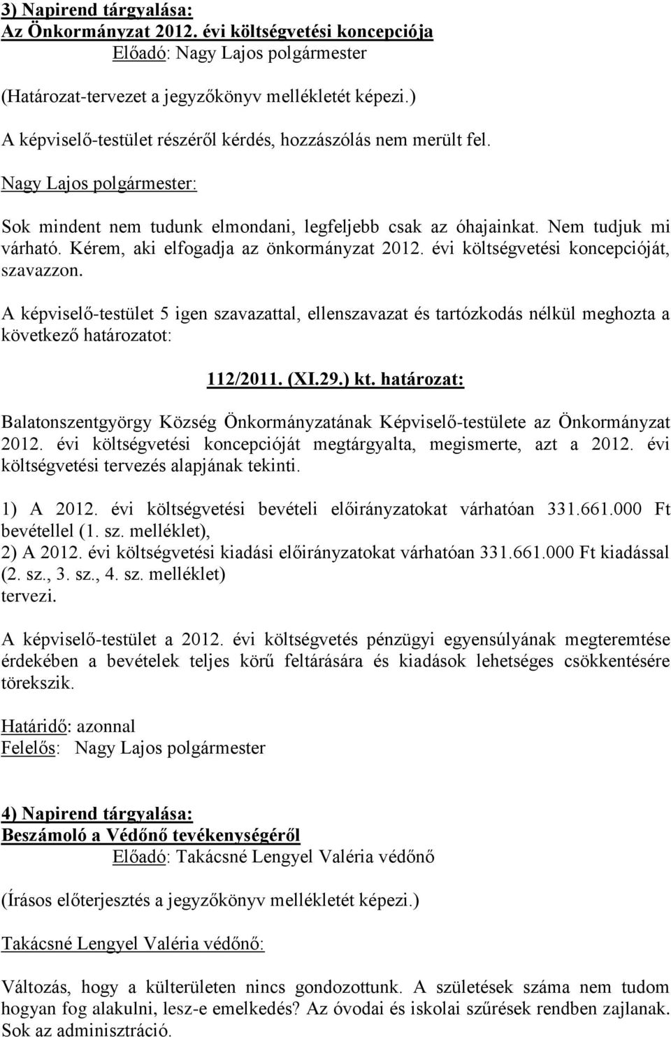 A képviselő-testület 5 igen szavazattal, ellenszavazat és tartózkodás nélkül meghozta a következő határozatot: 112/2011. (XI.29.) kt.