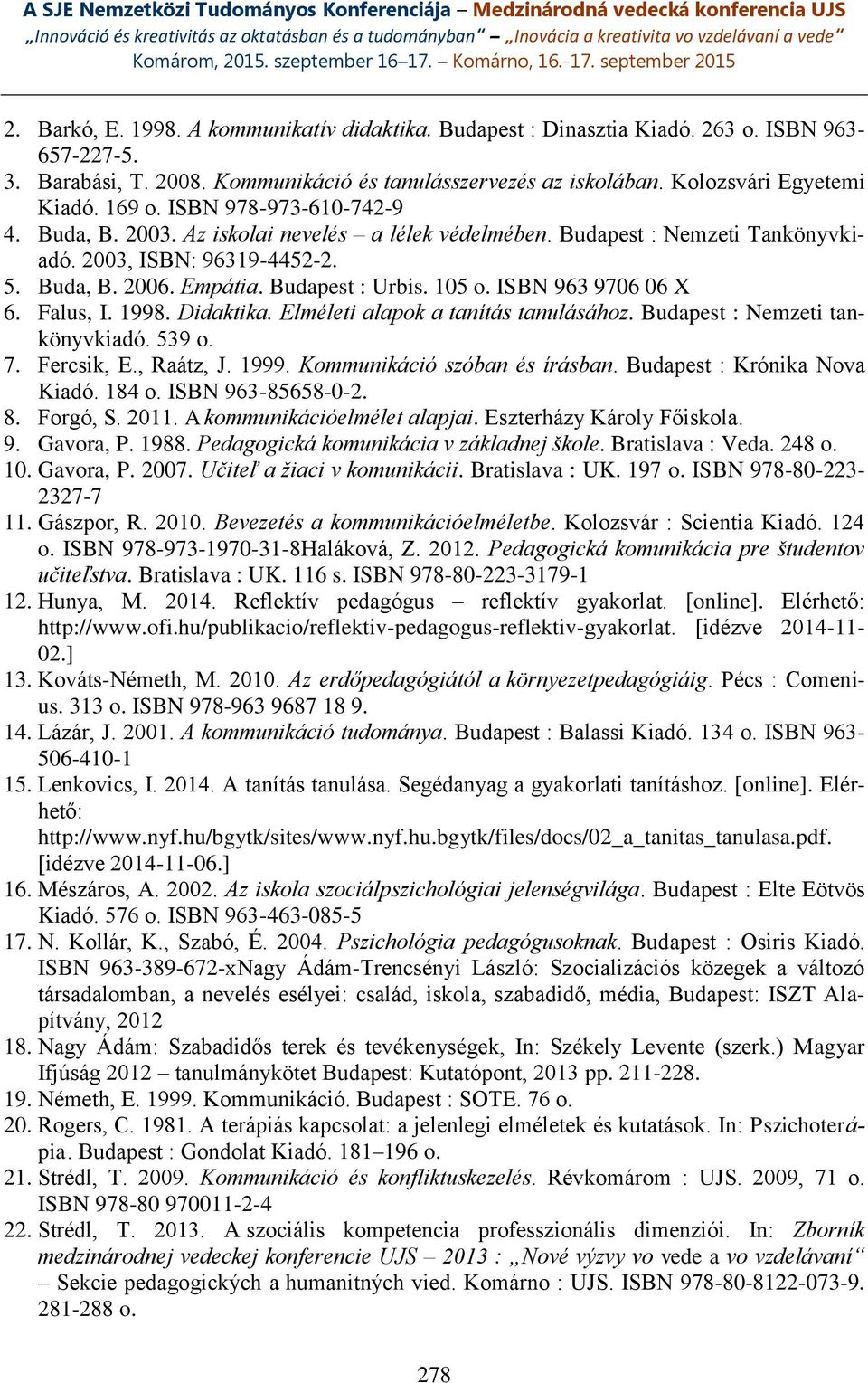 ISBN 963 9706 06 X 6. Falus, I. 1998. Didaktika. Elméleti alapok a tanítás tanulásához. Budapest : Nemzeti tankönyvkiadó. 539 o. 7. Fercsik, E., Raátz, J. 1999. Kommunikáció szóban és írásban.