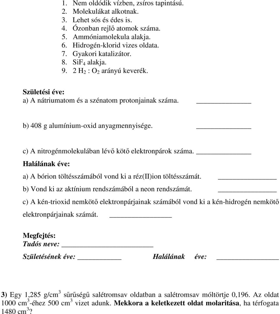 c) A nitrogénmolekulában lévő kötő elektronpárok száma. Halálának éve: a) A bórion töltésszámából vond ki a réz(ii)ion töltésszámát. b) Vond ki az aktínium rendszámából a neon rendszámát.