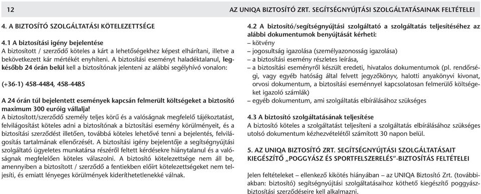 A biztosítási eseményt haladéktalanul, legkésőbb 24 órán belül kell a biztosítónak jelenteni az alábbi segélyhívó vonalon: (+36-1) 458-4484, 458-4485 A 24 órán túl bejelentett események kapcsán