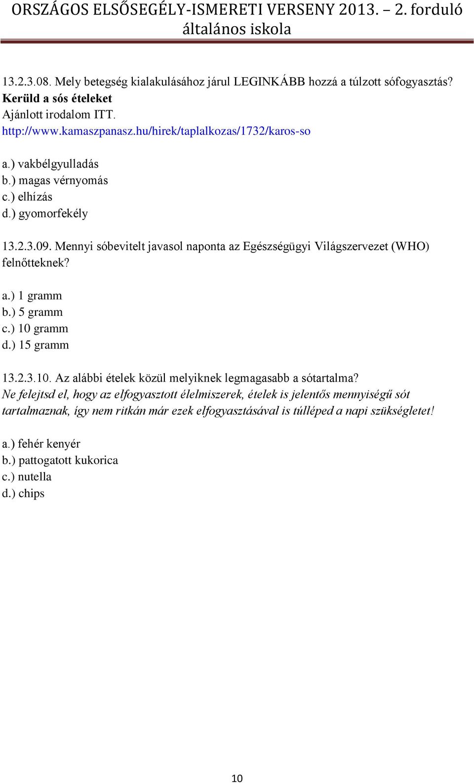 Mennyi sóbevitelt javasol naponta az Egészségügyi Világszervezet (WHO) felnőtteknek? a.) 1 gramm b.) 5 gramm c.) 10 gramm d.) 15 gramm 13.2.3.10. Az alábbi ételek közül melyiknek legmagasabb a sótartalma?