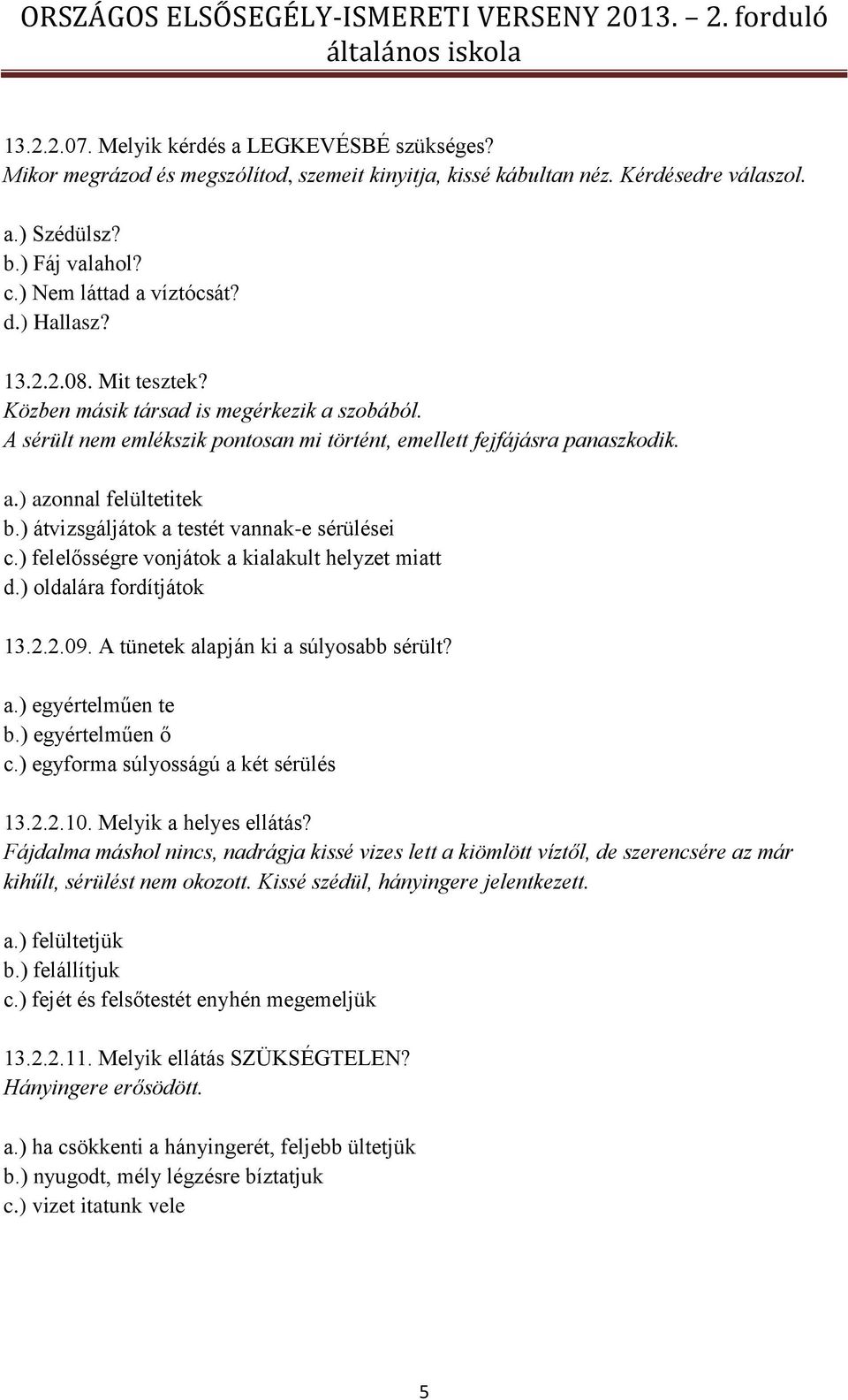 ) átvizsgáljátok a testét vannak-e sérülései c.) felelősségre vonjátok a kialakult helyzet miatt d.) oldalára fordítjátok 13.2.2.09. A tünetek alapján ki a súlyosabb sérült? a.) egyértelműen te b.