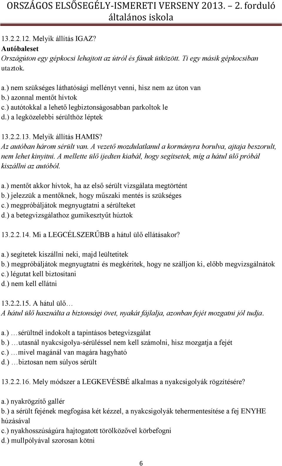 A vezető mozdulatlanul a kormányra borulva, ajtaja beszorult, nem lehet kinyitni. A mellette ülő ijedten kiabál, hogy segítsetek, míg a hátul ülő próbál kiszállni az autóból. a.) mentőt akkor hívtok, ha az első sérült vizsgálata megtörtént b.