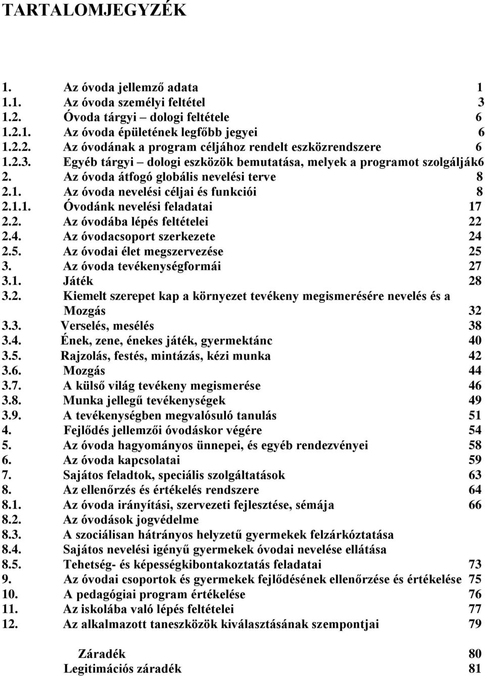 2. Az óvodába lépés feltételei 22 2.4. Az óvodacsoport szerkezete 24 2.5. Az óvodai élet megszervezése 25 3. Az óvoda tevékenységformái 27 3.1. Játék 28 3.2. Kiemelt szerepet kap a környezet tevékeny megismerésére nevelés és a Mozgás 32 3.