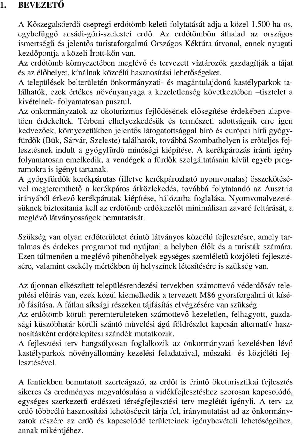 Az erdıtömb környezetében meglévı és tervezett víztározók gazdagítják a tájat és az élıhelyet, kínálnak közcélú hasznosítási lehetıségeket.