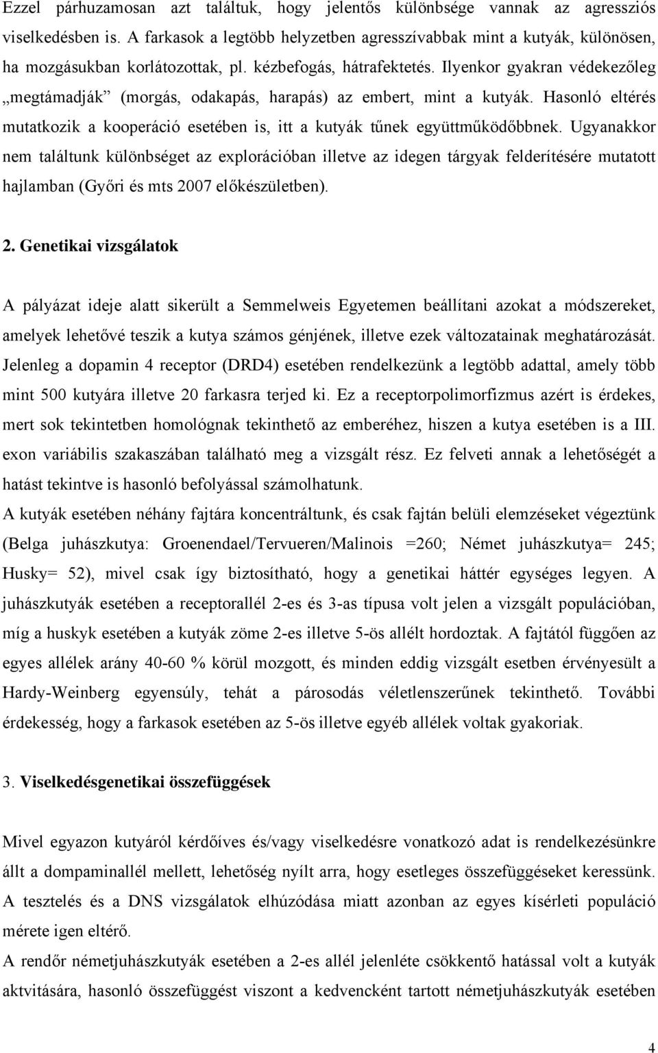 Ilyenkor gyakran védekezőleg megtámadják (morgás, odakapás, harapás) az embert, mint a kutyák. Hasonló eltérés mutatkozik a kooperáció esetében is, itt a kutyák tűnek együttműködőbbnek.