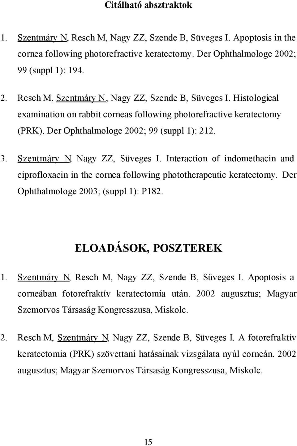 Der Ophthalmologe 2002; 99 (suppl 1): 212. 3. Szentmáry N, Nagy ZZ, Süveges I. Interaction of indomethacin and ciprofloxacin in the cornea following phototherapeutic keratectomy.