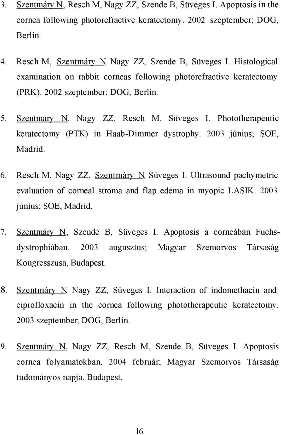 Szentmáry N, Nagy ZZ, Resch M, Süveges I. Phototherapeutic keratectomy (PTK) in Haab-Dimmer dystrophy. 2003 június; SOE, Madrid. 6. Resch M, Nagy ZZ, Szentmáry N, Süveges I.