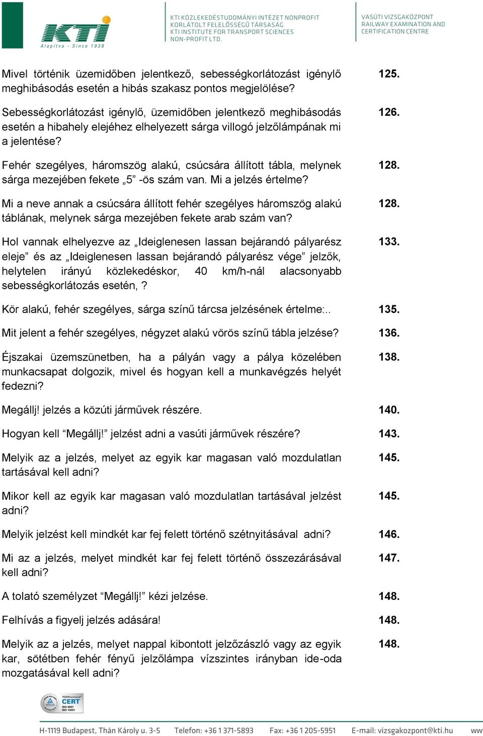 Fehér szegélyes, háromszög alakú, csúcsára állított tábla, melynek sárga mezejében fekete 5 -ös szám van. Mi a jelzés értelme?