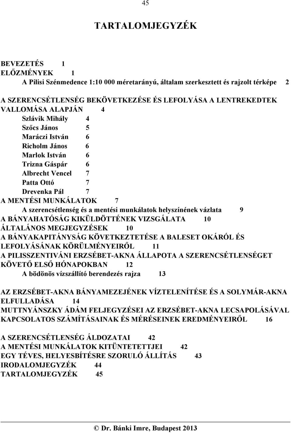 mentési munkálatok helyszínének vázlata 9 A BÁNYAHATÓSÁG KIKÜLDÖTTÉNEK VIZSGÁLATA 10 ÁLTALÁNOS MEGJEGYZÉSEK 10 A BÁNYAKAPITÁNYSÁG KÖVETKEZTETÉSE A BALESET OKÁRÓL ÉS LEFOLYÁSÁNAK KÖRÜLMÉNYEIRŐL 11 A