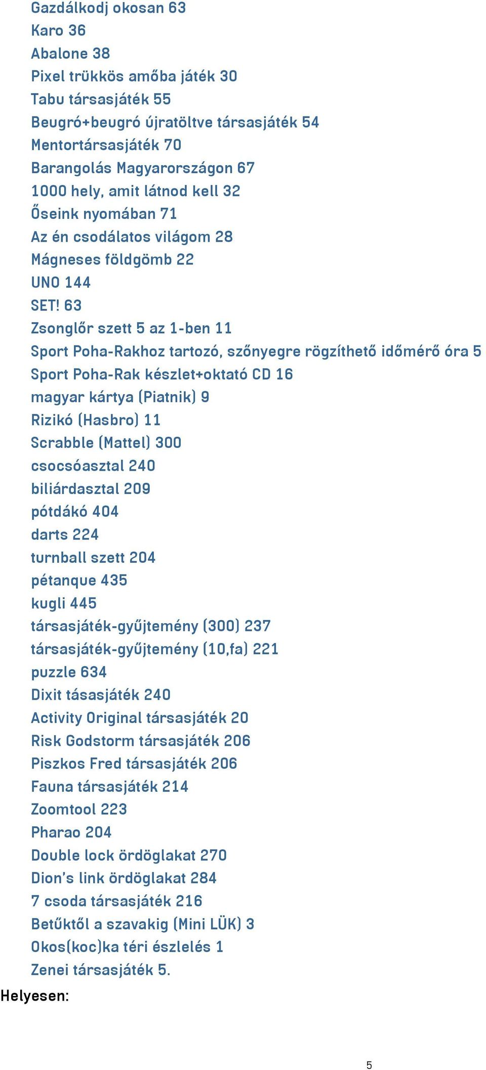 63 Zsonglőr szett 5 az 1-ben 11 Sport Poha-Rakhoz tartozó, szőnyegre rögzíthető időmérő óra 5 Sport Poha-Rak készlet+oktató CD 16 magyar kártya (Piatnik) 9 Rizikó (Hasbro) 11 Scrabble (Mattel) 300