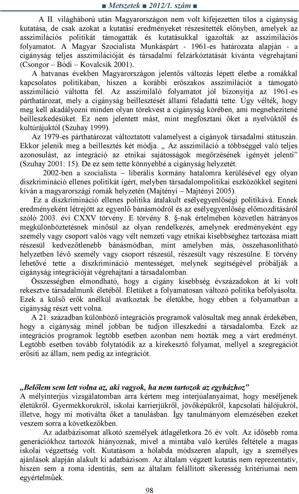 A Magyar Szocialista Munkáspárt - 1961-es határozata alapján - a cigányság teljes asszimilációját és társadalmi felzárkóztatását kívánta végrehajtani (Csongor Bódi Kovalcsik 2001).