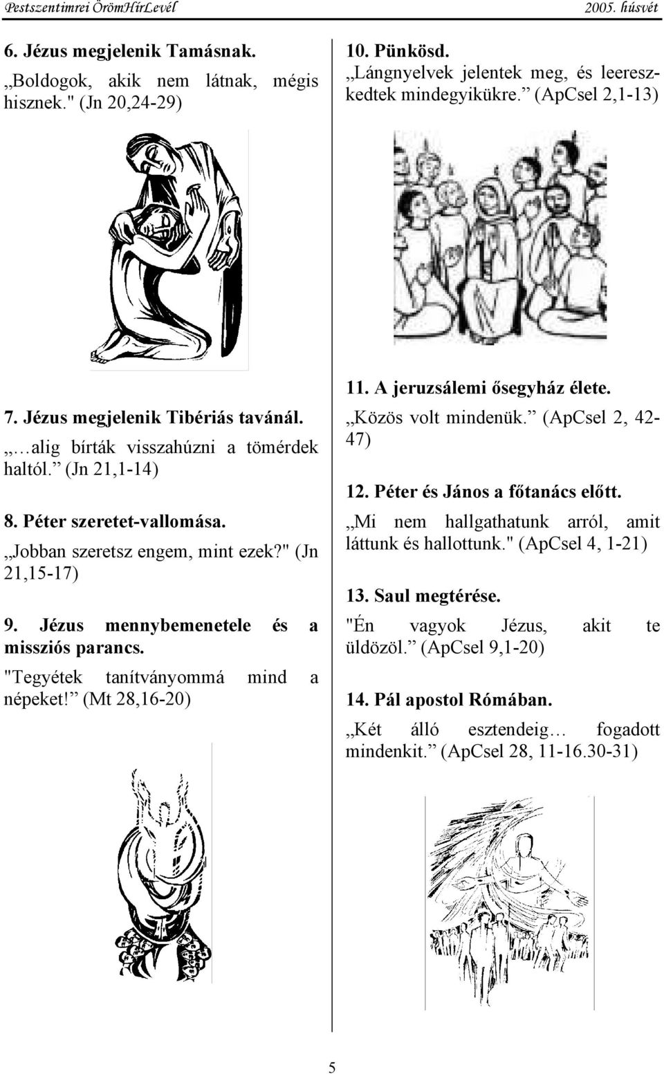 Jézus mennybemenetele és a missziós parancs. "Tegyétek tanítványommá mind a népeket! (Mt 28,16-20) 11. A jeruzsálemi ősegyház élete. Közös volt mindenük. (ApCsel 2, 42-47) 12.