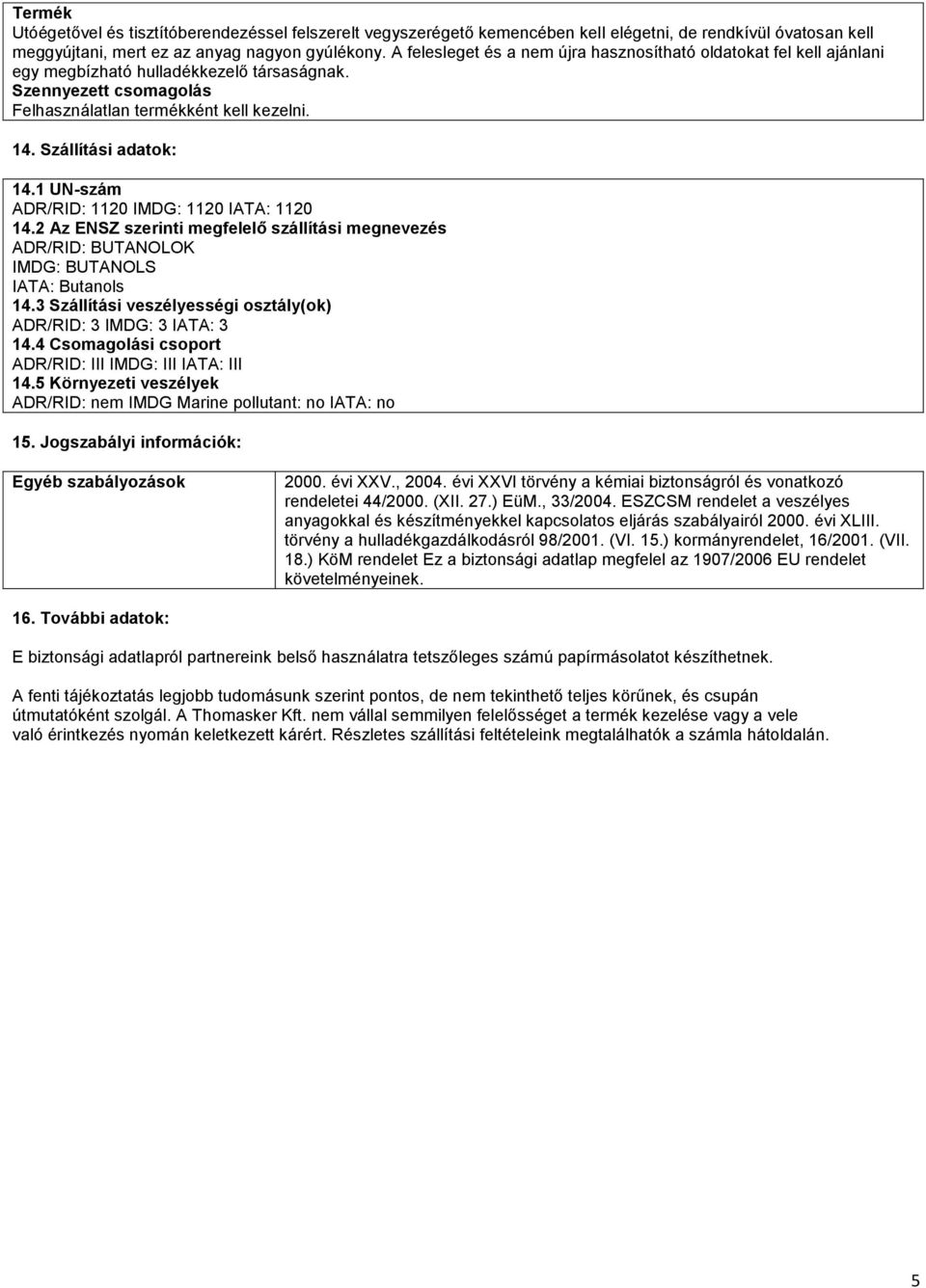 Szállítási adatok: 14.1 UN-szám ADR/RID: 1120 IMDG: 1120 IATA: 1120 14.2 Az ENSZ szerinti megfelelő szállítási megnevezés ADR/RID: BUTANOLOK IMDG: BUTANOLS IATA: Butanols 14.