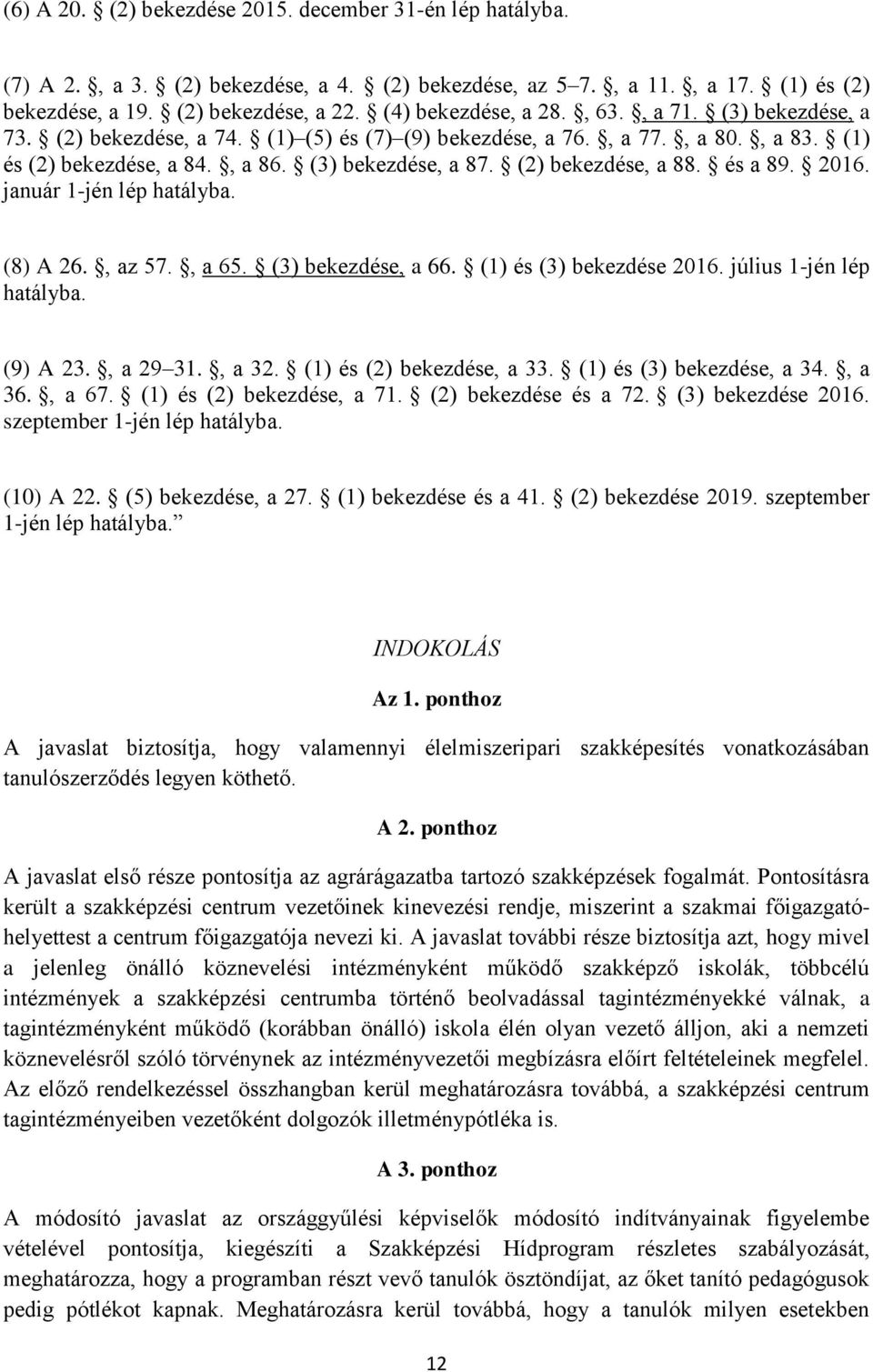 2016. január 1-jén lép hatályba. (8) A 26., az 57., a 65. (3) bekezdése, a 66. (1) és (3) bekezdése 2016. július 1-jén lép hatályba. (9) A 23., a 29 31., a 32. (1) és (2) bekezdése, a 33.