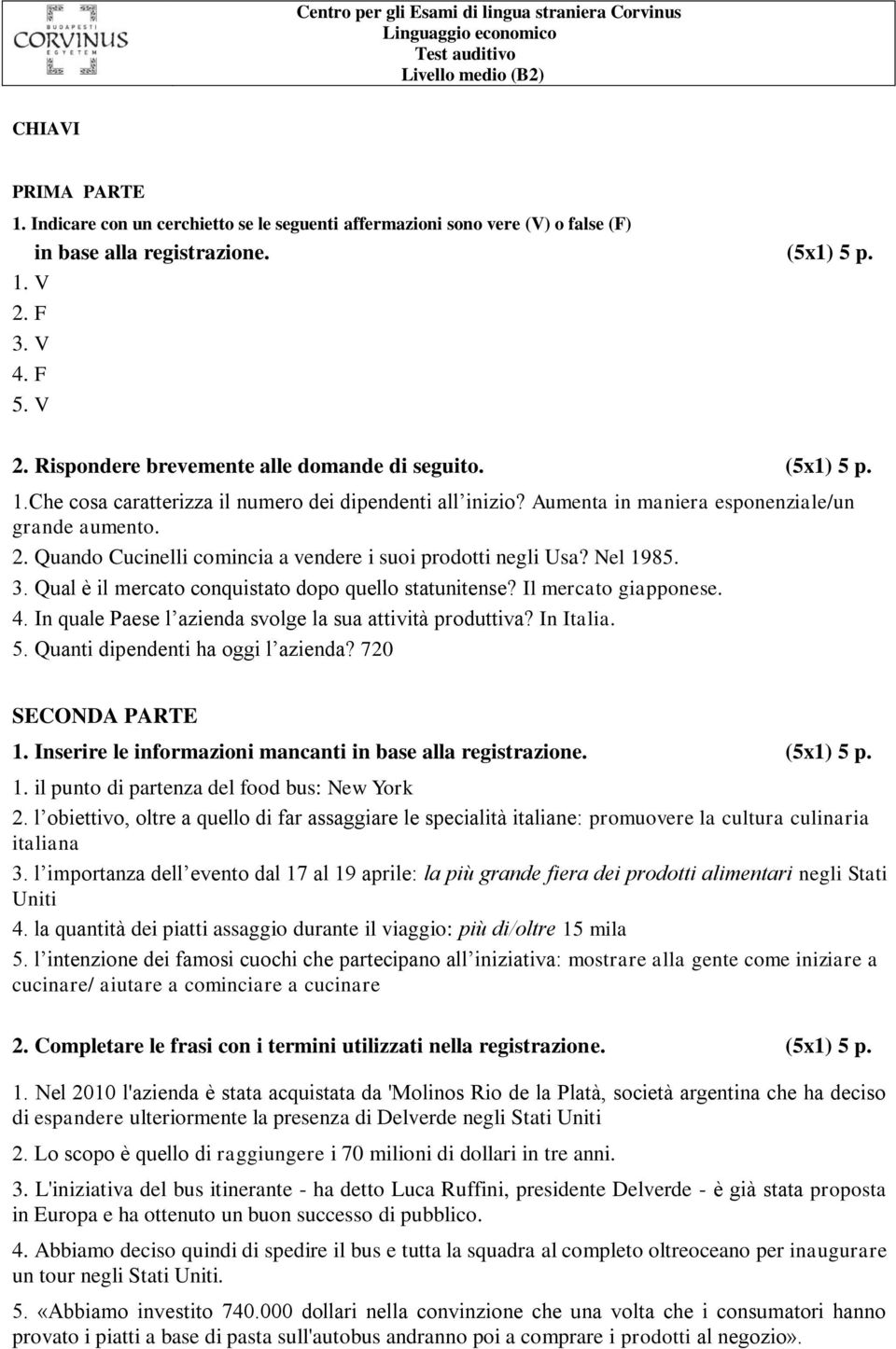 (5x1) 5 p. 1.Che cosa caratterizza il numero dei dipendenti all inizio? Aumenta in maniera esponenziale/un grande aumento. 2. Quando Cucinelli comincia a vendere i suoi prodotti negli Usa? Nel 1985.