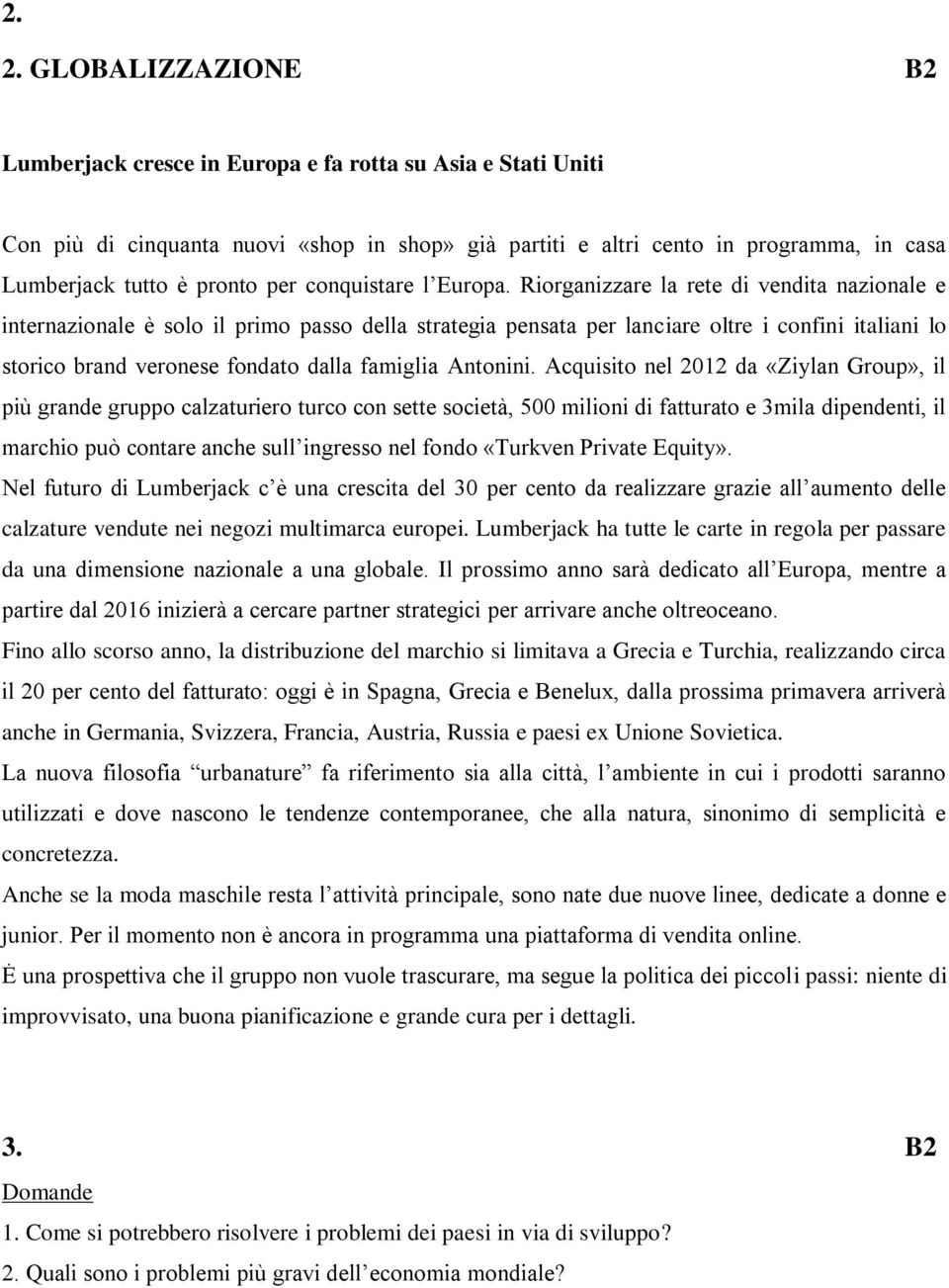 Riorganizzare la rete di vendita nazionale e internazionale è solo il primo passo della strategia pensata per lanciare oltre i confini italiani lo storico brand veronese fondato dalla famiglia