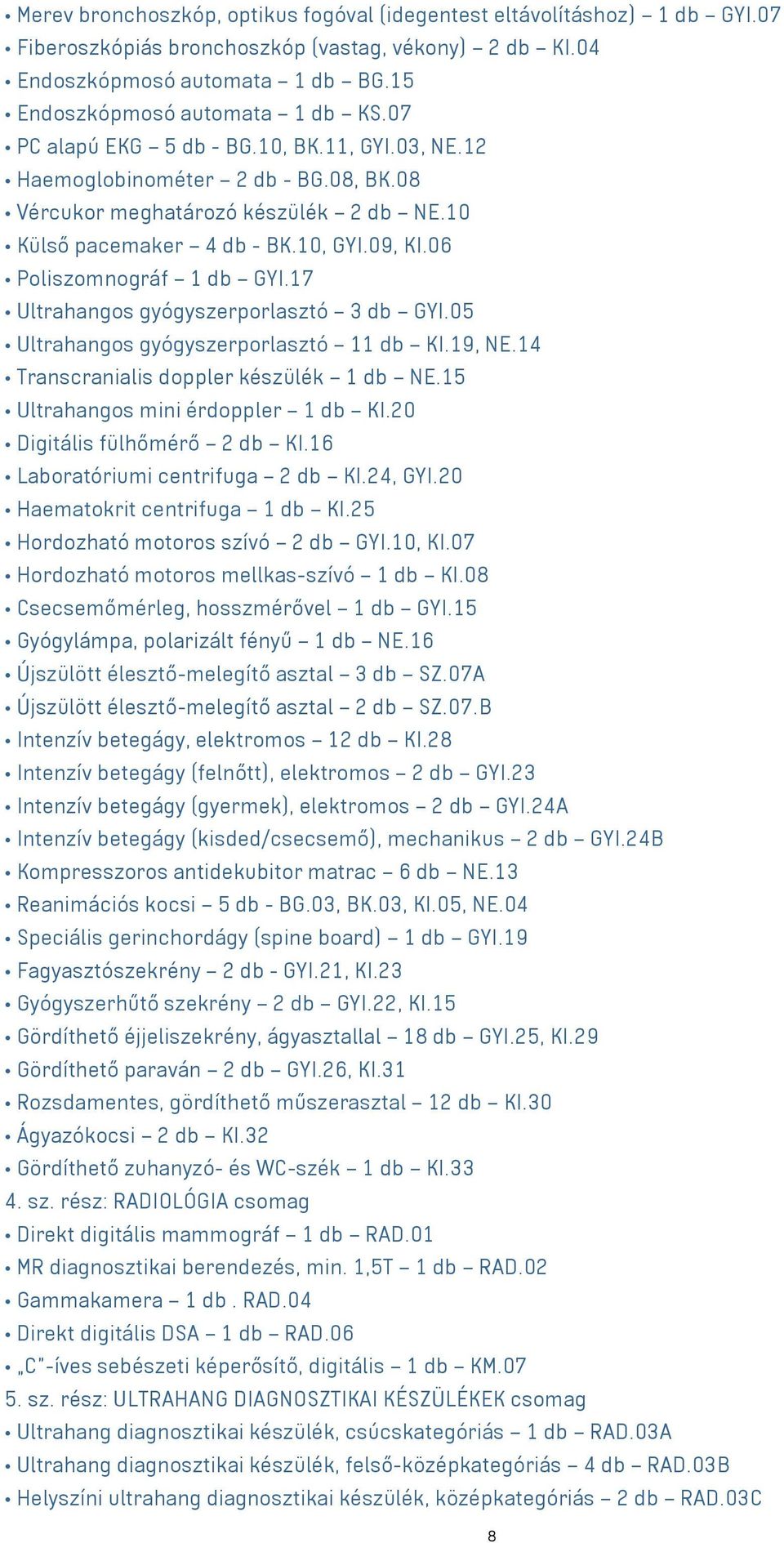 17 Ultrahangos gyógyszerporlasztó 3 db GYI.05 Ultrahangos gyógyszerporlasztó 11 db KI.19, NE.14 Transcranialis doppler készülék 1 db NE.15 Ultrahangos mini érdoppler 1 db KI.