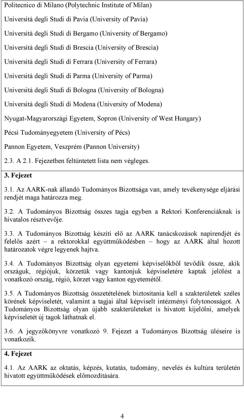 Bologna) Università degli Studi di Modena (University of Modena) Nyugat-Magyarországi Egyetem, Sopron (University of West Hungary) Pécsi Tudományegyetem (University of Pécs) Pannon Egyetem, Veszprém