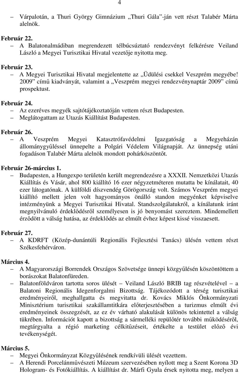 A Megyei Turisztikai Hivatal megjelentette az Üdülési csekkel Veszprém megyébe! 2009 című kiadványát, valamint a Veszprém megyei rendezvénynaptár 2009 című prospektust. Február 24.