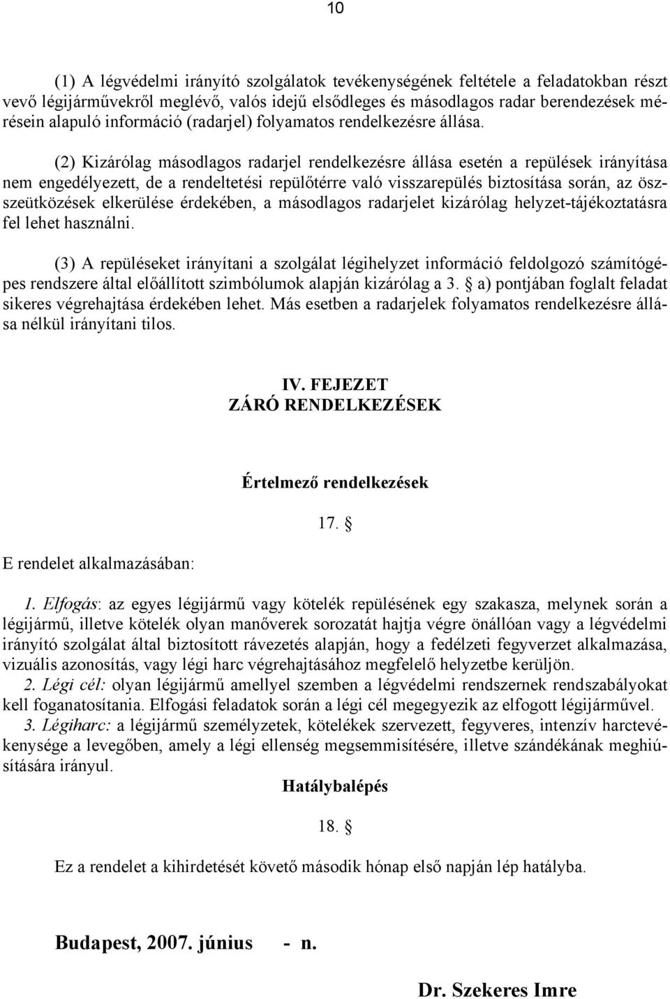 (2) Kizárólag másodlagos radarjel rendelkezésre állása esetén a repülések irányítása nem engedélyezett, de a rendeltetési repülőtérre való visszarepülés biztosítása során, az öszszeütközések